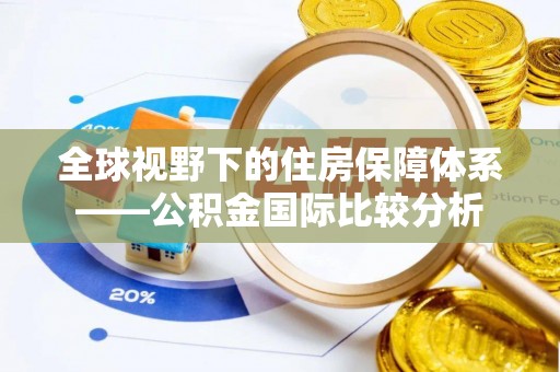 长葛全球视野下的住房保障体系——公积金国际比较分析