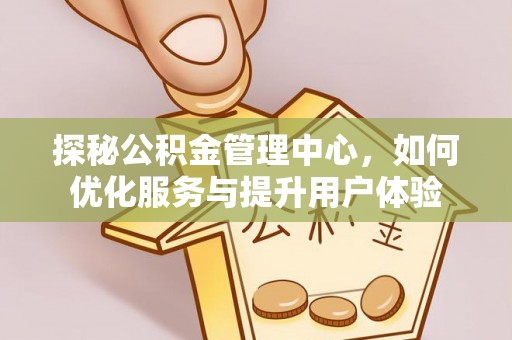 长葛探秘公积金管理中心，如何优化服务与提升用户体验