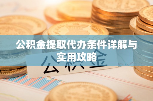 长葛公积金提取代办条件详解与实用攻略