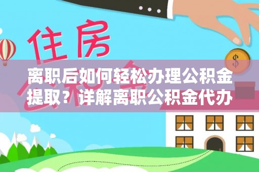 长葛离职后如何轻松办理公积金提取？详解离职公积金代办提取流程