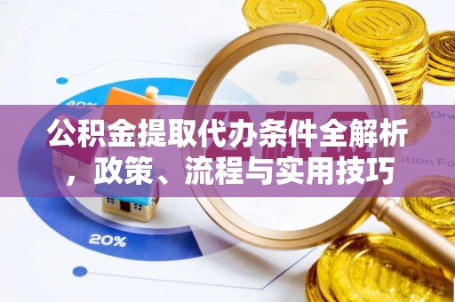 长葛公积金提取代办条件全解析，政策、流程与实用技巧