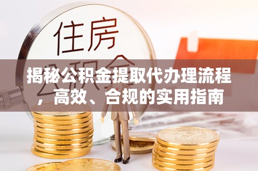 长葛揭秘公积金提取代办理流程，高效、合规的实用指南