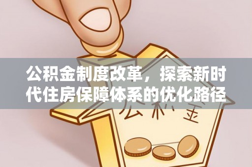 长葛公积金制度改革，探索新时代住房保障体系的优化路径