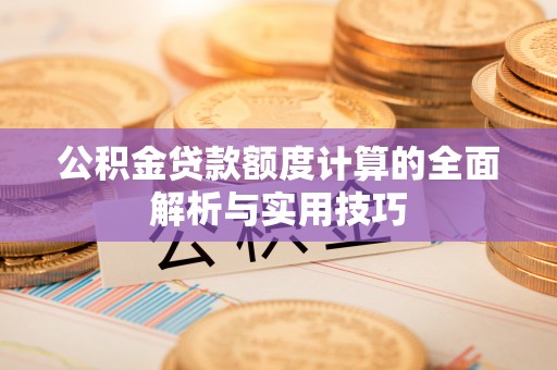 长葛公积金贷款额度计算的全面解析与实用技巧