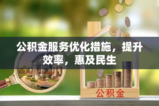 长葛公积金服务优化措施，提升效率，惠及民生