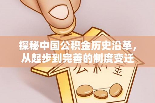 长葛探秘中国公积金历史沿革，从起步到完善的制度变迁
