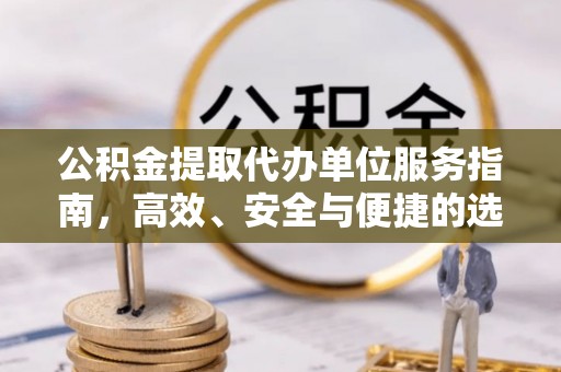 长葛公积金提取代办单位服务指南，高效、安全与便捷的选择