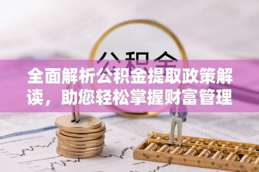 长葛全面解析公积金提取政策解读，助您轻松掌握财富管理新方向