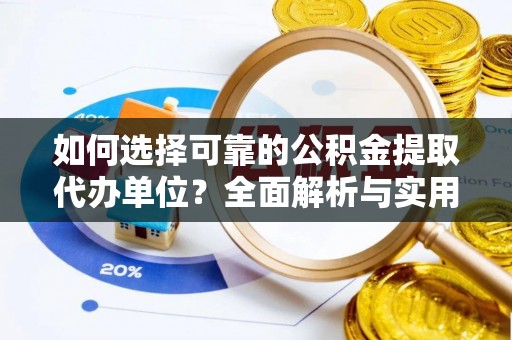 长葛如何选择可靠的公积金提取代办单位？全面解析与实用指南