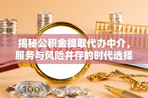 长葛揭秘公积金提取代办中介，服务与风险并存的时代选择