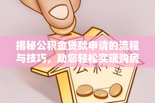 长葛揭秘公积金贷款申请的流程与技巧，助您轻松实现购房梦