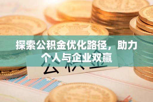 长葛探索公积金优化路径，助力个人与企业双赢