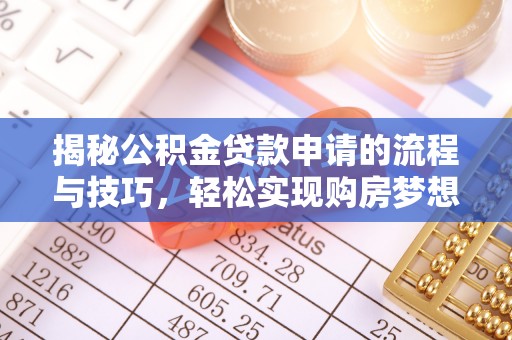 长葛揭秘公积金贷款申请的流程与技巧，轻松实现购房梦想