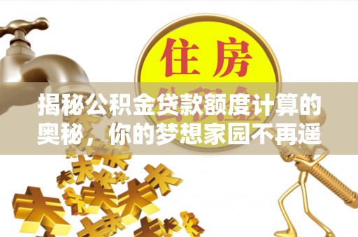 长葛揭秘公积金贷款额度计算的奥秘，你的梦想家园不再遥不可及