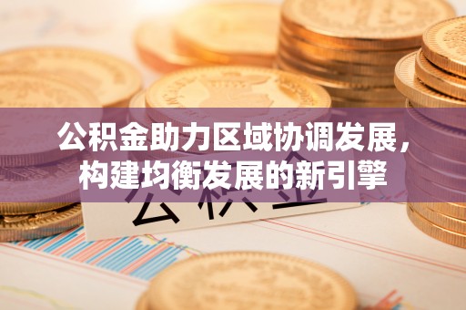 长葛公积金助力区域协调发展，构建均衡发展的新引擎