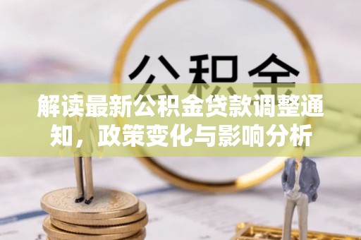 长葛解读最新公积金贷款调整通知，政策变化与影响分析