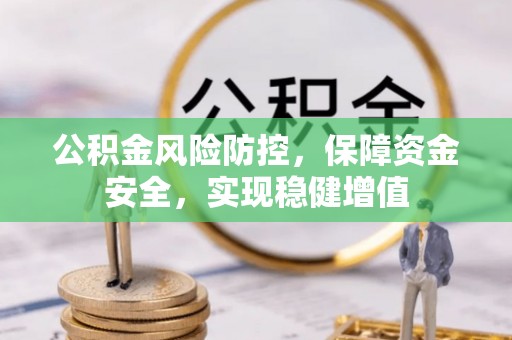 长葛公积金风险防控，保障资金安全，实现稳健增值