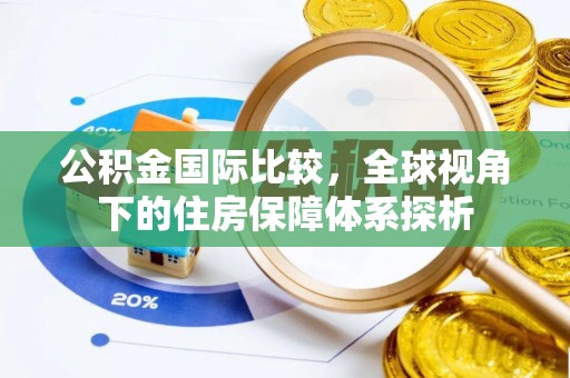 长葛公积金国际比较，全球视角下的住房保障体系探析