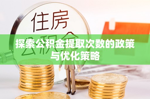 长葛探索公积金提取次数的政策与优化策略
