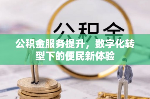 长葛公积金服务提升，数字化转型下的便民新体验