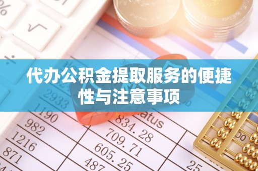 长葛代办公积金提取服务的便捷性与注意事项