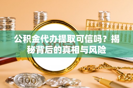 长葛公积金代办提取可信吗？揭秘背后的真相与风险