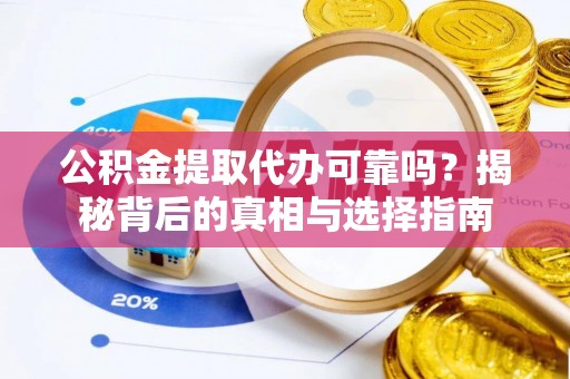 长葛公积金提取代办可靠吗？揭秘背后的真相与选择指南