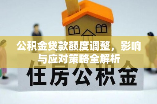 长葛公积金贷款额度调整，影响与应对策略全解析
