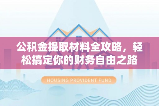 长葛公积金提取材料全攻略，轻松搞定你的财务自由之路