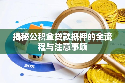 长葛揭秘公积金贷款抵押的全流程与注意事项