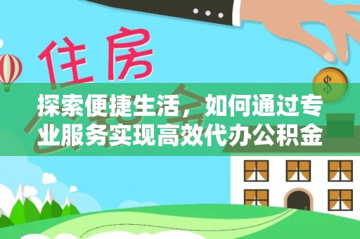 长葛探索便捷生活，如何通过专业服务实现高效代办公积金提取