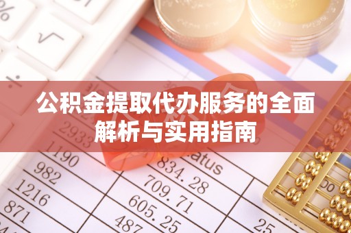 长葛公积金提取代办服务的全面解析与实用指南