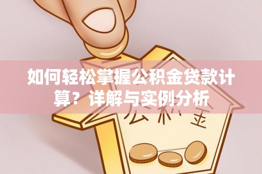 长葛如何轻松掌握公积金贷款计算？详解与实例分析