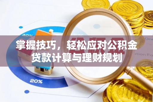 长葛掌握技巧，轻松应对公积金贷款计算与理财规划
