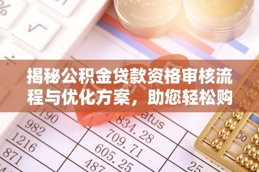 长葛揭秘公积金贷款资格审核流程与优化方案，助您轻松购房