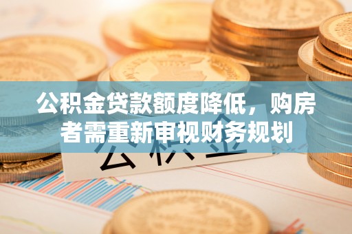 长葛公积金贷款额度降低，购房者需重新审视财务规划