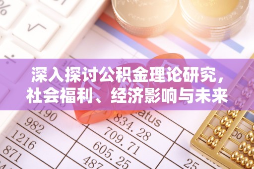 长葛深入探讨公积金理论研究，社会福利、经济影响与未来展望