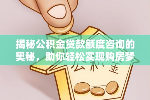 长葛揭秘公积金贷款额度咨询的奥秘，助你轻松实现购房梦想