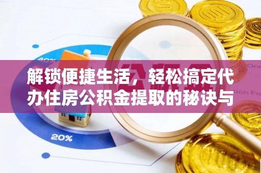 长葛解锁便捷生活，轻松搞定代办住房公积金提取的秘诀与技巧
