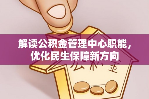 长葛解读公积金管理中心职能，优化民生保障新方向