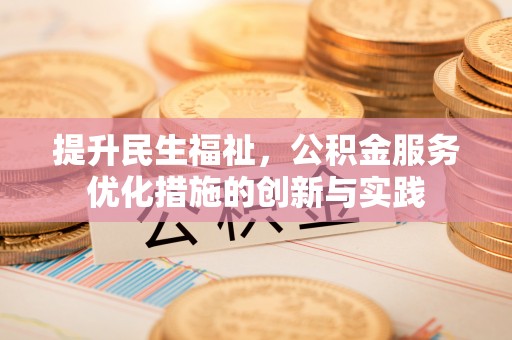 长葛提升民生福祉，公积金服务优化措施的创新与实践