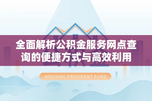 长葛全面解析公积金服务网点查询的便捷方式与高效利用