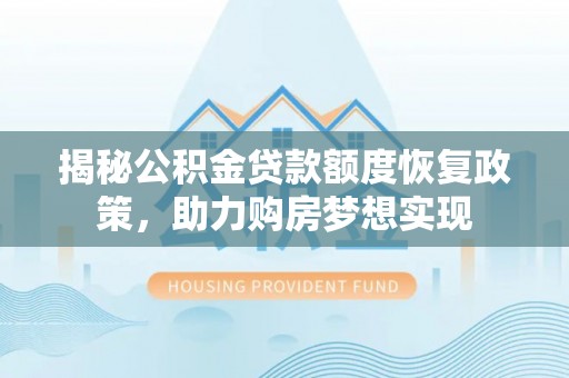 长葛揭秘公积金贷款额度恢复政策，助力购房梦想实现
