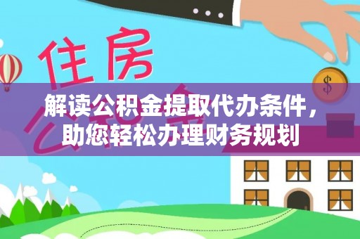 长葛解读公积金提取代办条件，助您轻松办理财务规划