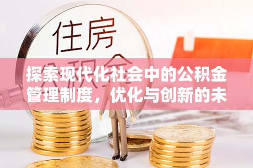 长葛探索现代化社会中的公积金管理制度，优化与创新的未来方向