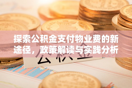 长葛探索公积金支付物业费的新途径，政策解读与实践分析