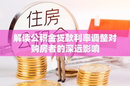 长葛解读公积金贷款利率调整对购房者的深远影响
