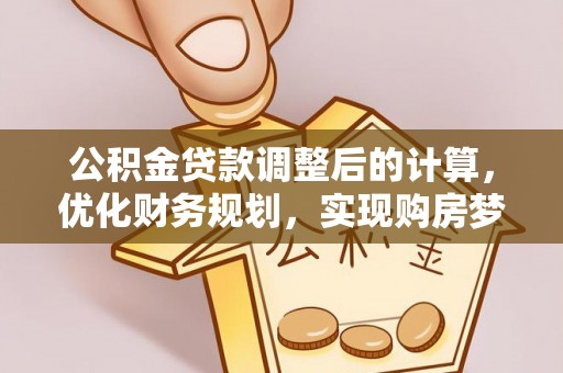 长葛公积金贷款调整后的计算，优化财务规划，实现购房梦想