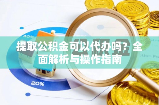 长葛提取公积金可以代办吗？全面解析与操作指南