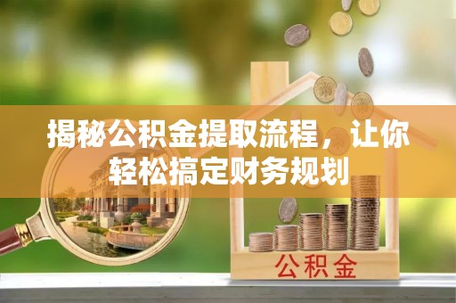 长葛揭秘公积金提取流程，让你轻松搞定财务规划